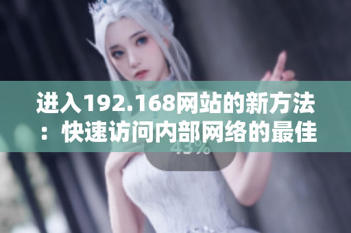進(jìn)入192.168網(wǎng)站的新方法：快速訪問內(nèi)部網(wǎng)絡(luò)的最佳途徑