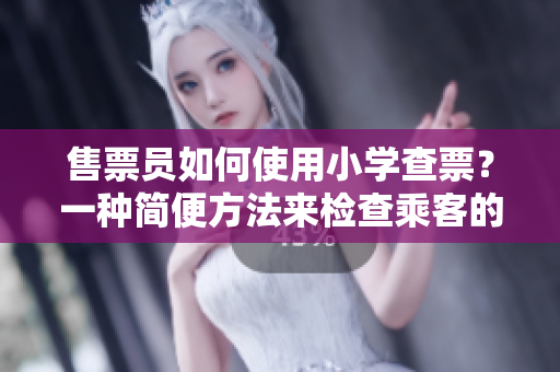 售票員如何使用小學(xué)查票？一種簡便方法來檢查乘客的車票
