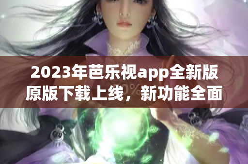 2023年芭樂視app全新版原版下載上線，新功能全面升級