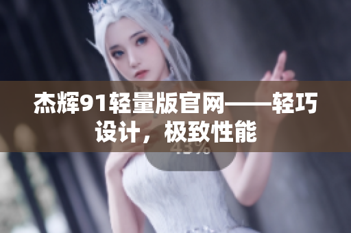 杰輝91輕量版官網(wǎng)——輕巧設(shè)計(jì)，極致性能