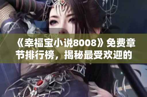 《幸福寶小說8008》免費章節(jié)排行榜，揭秘最受歡迎的精彩故事！