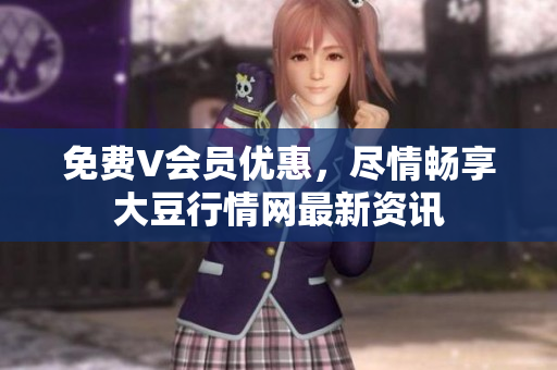 免費V會員優(yōu)惠，盡情暢享大豆行情網(wǎng)最新資訊