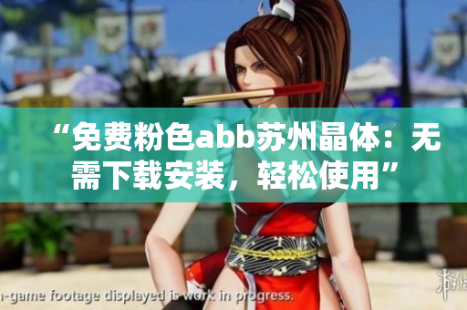 “免費粉色abb蘇州晶體：無需下載安裝，輕松使用”