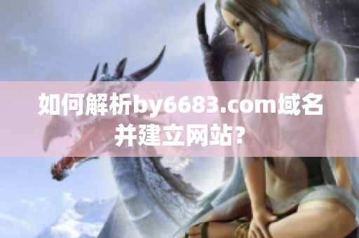 如何解析by6683.com域名并建立網(wǎng)站？