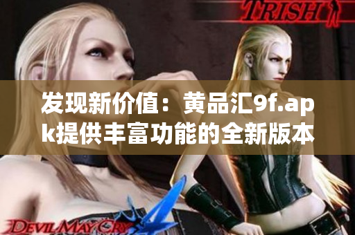 發(fā)現(xiàn)新價(jià)值：黃品匯9f.apk提供豐富功能的全新版本，讓您體驗(yàn)全新購(gòu)物樂(lè)趣