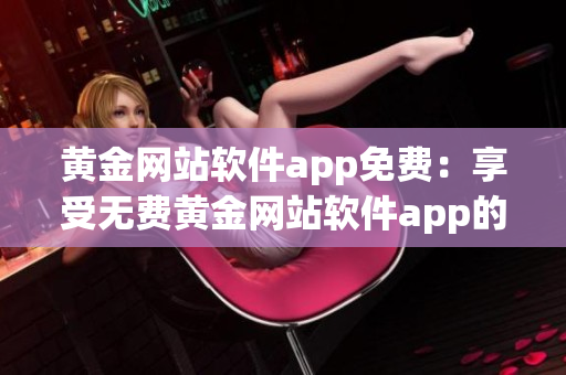 黃金網站軟件app免費：享受無費黃金網站軟件app的全新體驗