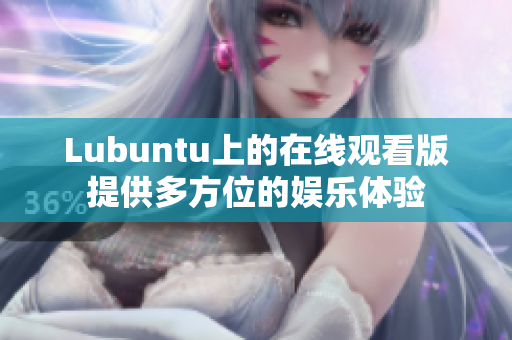Lubuntu上的在線觀看版提供多方位的娛樂體驗(yàn)