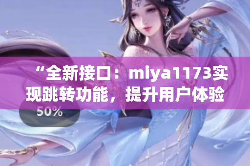 “全新接口：miya1173實(shí)現(xiàn)跳轉(zhuǎn)功能，提升用戶體驗(yàn)”