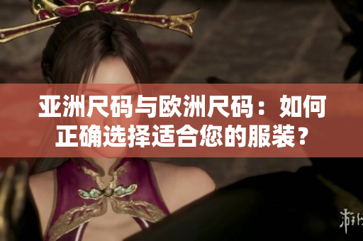 亞洲尺碼與歐洲尺碼：如何正確選擇適合您的服裝？