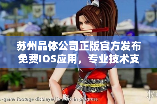 蘇州晶體公司正版官方發(fā)布免費(fèi)IOS應(yīng)用，專業(yè)技術(shù)支持、品質(zhì)保證