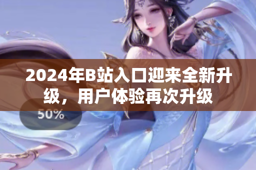 2024年B站入口迎來全新升級，用戶體驗再次升級