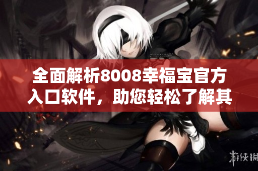 全面解析8008幸福寶官方入口軟件，助您輕松了解其功能特點(diǎn)