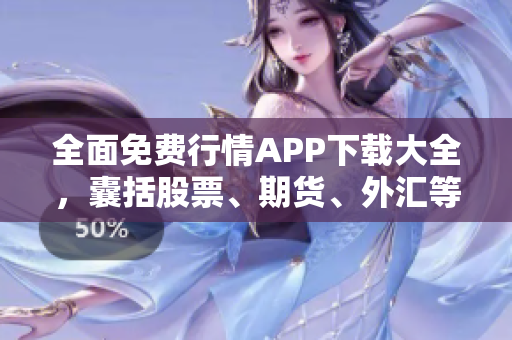 全面免費(fèi)行情APP下載大全，囊括股票、期貨、外匯等行情數(shù)據(jù)
