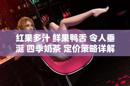 紅果多汁 鮮果鴨舌 令人垂涎 四季奶茶 定價策略詳解