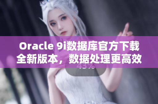 Oracle 9i數(shù)據(jù)庫官方下載全新版本，數(shù)據(jù)處理更高效