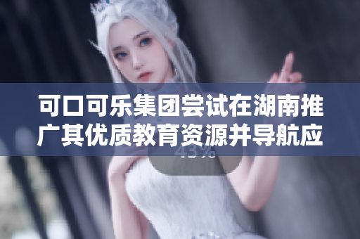 可口可樂(lè)集團(tuán)嘗試在湖南推廣其優(yōu)質(zhì)教育資源并導(dǎo)航應(yīng)用 步入“可口可樂(lè)不止劃船”的時(shí)代