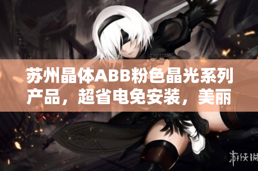 蘇州晶體ABB粉色晶光系列產(chǎn)品，超省電免安裝，美麗家居新體驗(yàn)