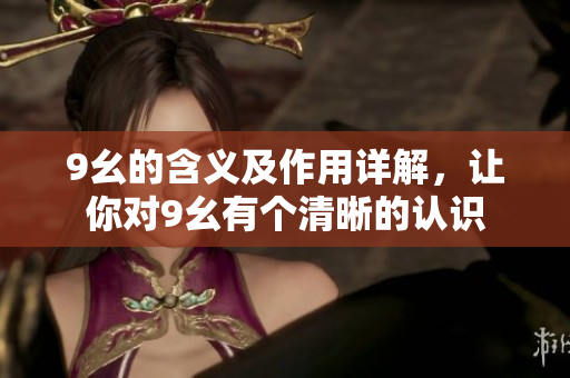 9幺的含義及作用詳解，讓你對9幺有個(gè)清晰的認(rèn)識