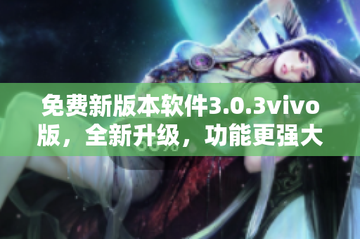 免費(fèi)新版本軟件3.0.3vivo版，全新升級，功能更強(qiáng)大