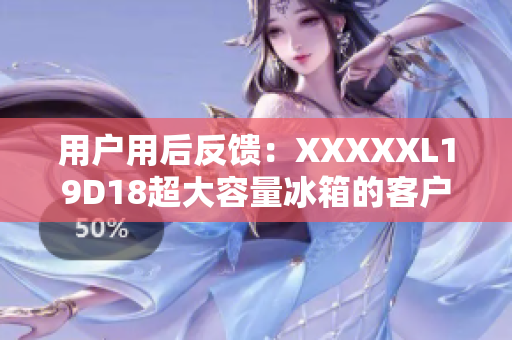 用戶(hù)用后反饋：XXXXXL19D18超大容量冰箱的客戶(hù)評(píng)價(jià)