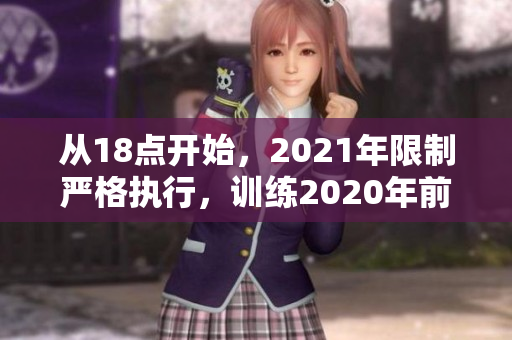 從18點(diǎn)開始，2021年限制嚴(yán)格執(zhí)行，訓(xùn)練2020年前結(jié)束期限