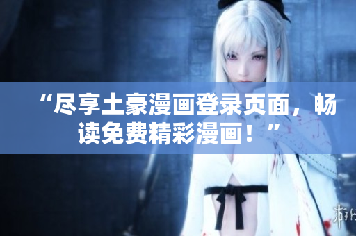 “盡享土豪漫畫登錄頁面，暢讀免費精彩漫畫！”