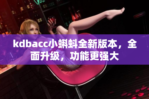 kdbacc小蝌蚪全新版本，全面升級，功能更強大
