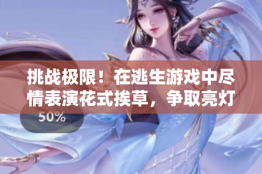 挑戰(zhàn)極限！在逃生游戲中盡情表演花式挨草，爭(zhēng)取亮燈一舉！