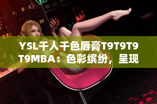 YSL千人千色唇膏T9T9T9T9MBA：色彩繽紛，呈現(xiàn)多重魅力