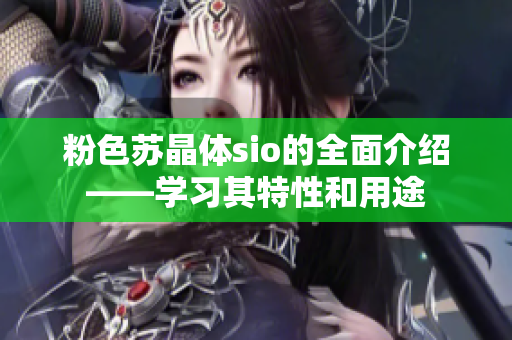 粉色蘇晶體sio的全面介紹——學(xué)習(xí)其特性和用途