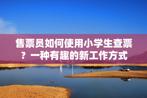 售票員如何使用小學(xué)生查票？一種有趣的新工作方式