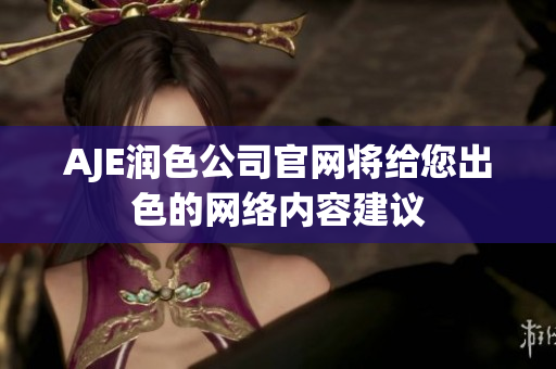 AJE潤色公司官網(wǎng)將給您出色的網(wǎng)絡(luò)內(nèi)容建議
