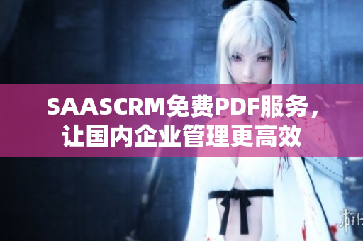 SAASCRM免費(fèi)PDF服務(wù)，讓國內(nèi)企業(yè)管理更高效