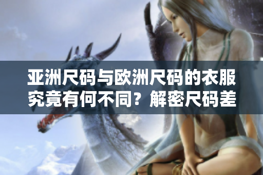 亞洲尺碼與歐洲尺碼的衣服究竟有何不同？解密尺碼差異，選對合身服裝更簡單