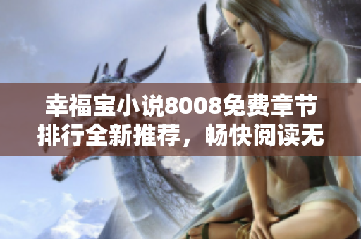 幸福寶小說8008免費章節(jié)排行全新推薦，暢快閱讀無限樂趣