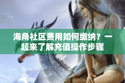 海角社區(qū)費用如何繳納？一起來了解充值操作步驟