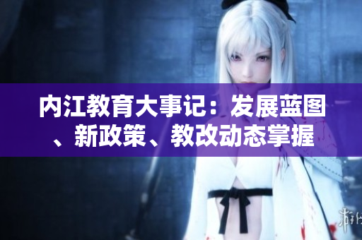 內(nèi)江教育大事記：發(fā)展藍(lán)圖、新政策、教改動(dòng)態(tài)掌握