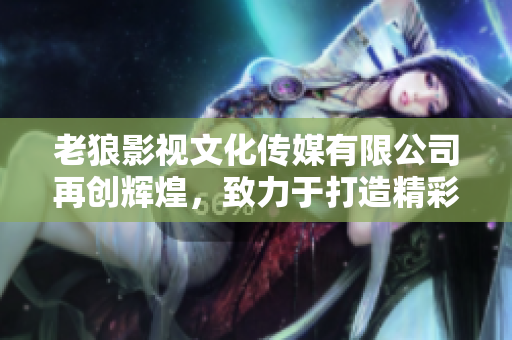 老狼影視文化傳媒有限公司再創(chuàng)輝煌，致力于打造精彩影視文化！