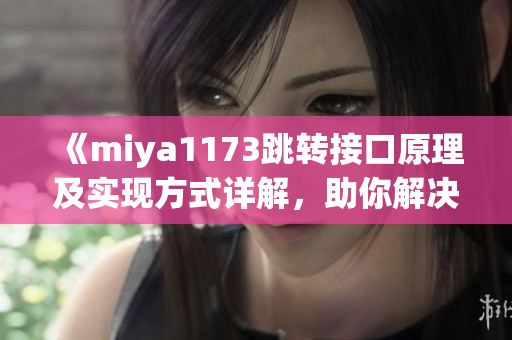 《miya1173跳轉(zhuǎn)接口原理及實現(xiàn)方式詳解，助你解決跳轉(zhuǎn)問題》
