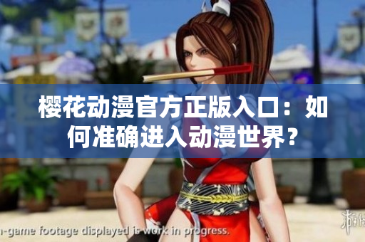 櫻花動(dòng)漫官方正版入口：如何準(zhǔn)確進(jìn)入動(dòng)漫世界？