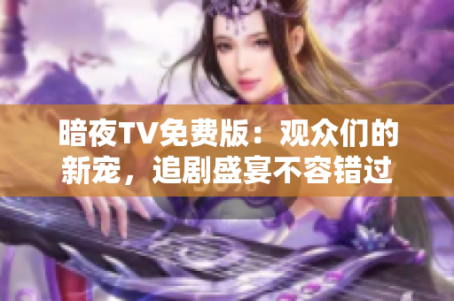 暗夜TV免費(fèi)版：觀眾們的新寵，追劇盛宴不容錯(cuò)過