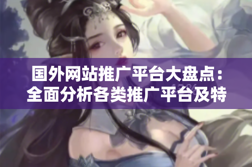 國外網(wǎng)站推廣平臺大盤點：全面分析各類推廣平臺及特點