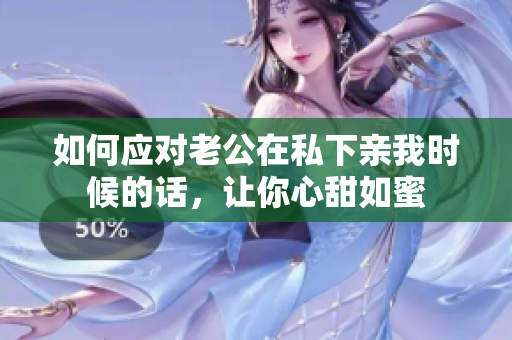 如何應(yīng)對老公在私下親我時(shí)候的話，讓你心甜如蜜