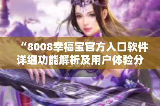 “8008幸福寶官方入口軟件詳細功能解析及用戶體驗分享”