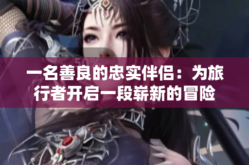 一名善良的忠實(shí)伴侶：為旅行者開啟一段嶄新的冒險(xiǎn)