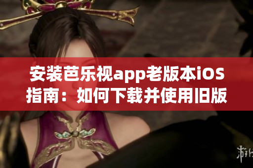 安裝芭樂視app老版本iOS指南：如何下載并使用舊版芭樂視app，安裝教程分享