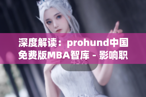 深度解讀：prohund中國免費(fèi)版MBA智庫 - 影響職業(yè)發(fā)展的關(guān)鍵資源