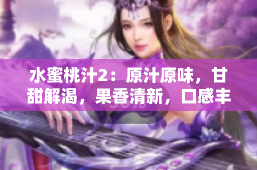 水蜜桃汁2：原汁原味，甘甜解渴，果香清新，口感豐潤