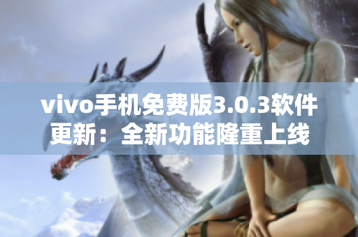 vivo手機免費版3.0.3軟件更新：全新功能隆重上線