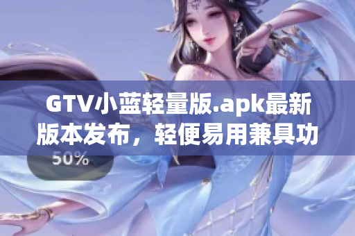 GTV小藍輕量版.apk最新版本發(fā)布，輕便易用兼具功能強大